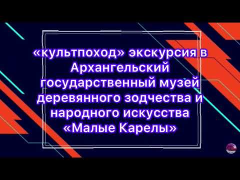 Экскурсия в Архангельский музей деревянного зодчества и народного искусства «Малые Карелы».