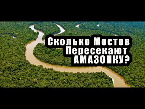 СКОЛЬКО МОСТОВ ПЕРЕСЕКАЮТ АМАЗОНКУ?ОТВЕТ ВАС СИЛЬНО УДИВИТ!