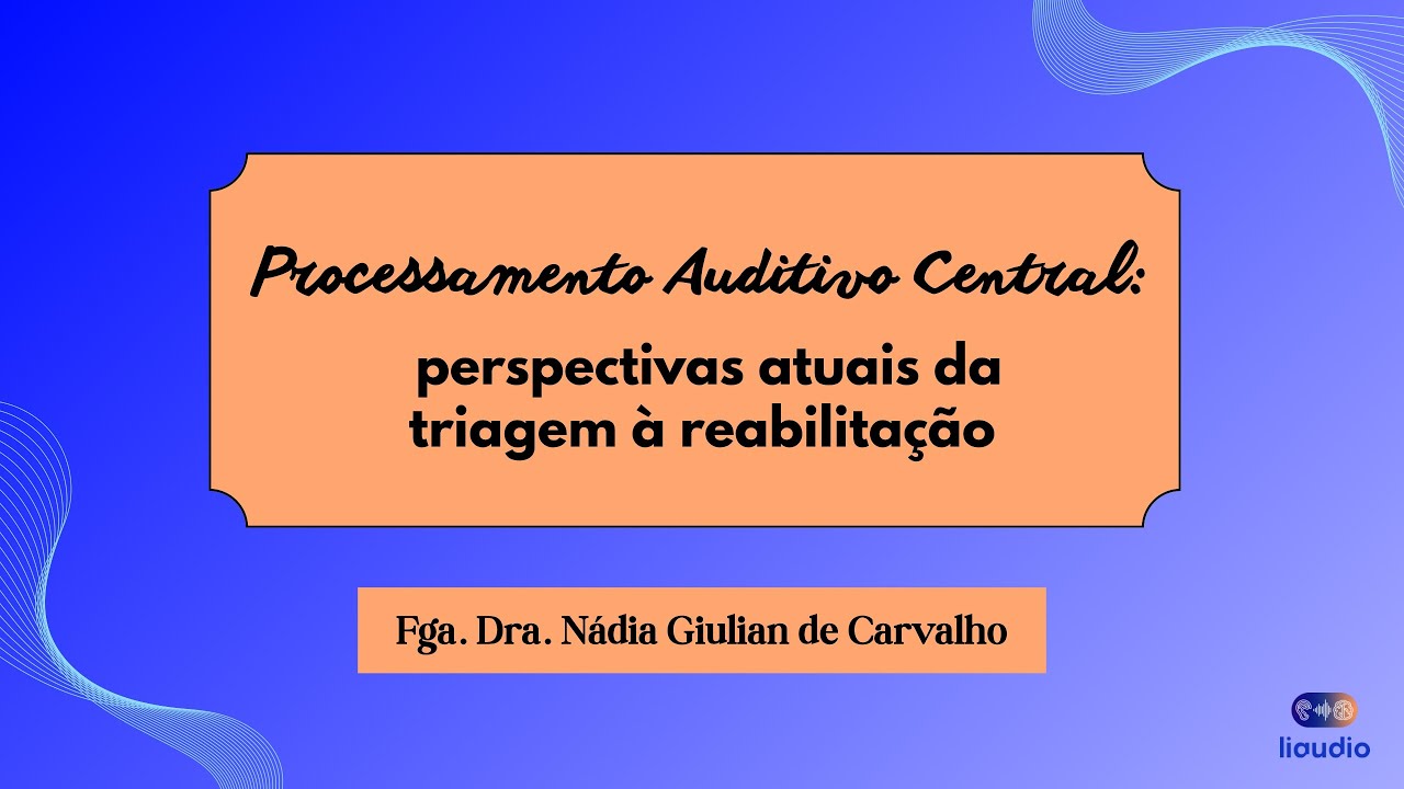 Processamento Auditivo Central: perspectivas atuais da triagem à reabilitação - Fga. Nádia Giulian