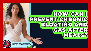 How Can I Prevent Chronic Bloating And Gas After Meals? - Ulcer Support Network