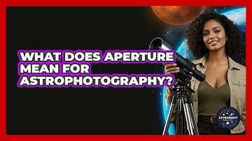 What Does Aperture Mean For Astrophotography? - Astronomy Made Simple