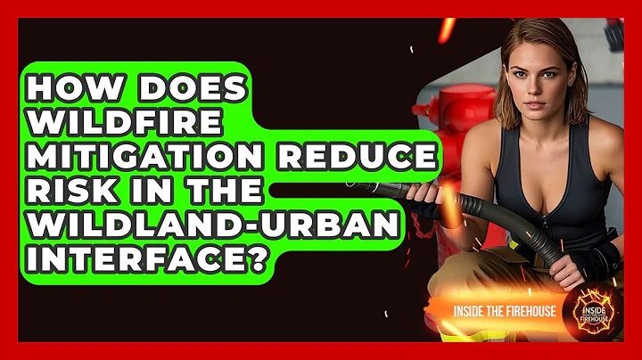 How Does Wildfire Mitigation Reduce Risk in the Wildland-Urban Interface? - Inside the Firehouse