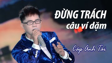 ĐỪNG TRÁCH CÂU VÍ DẶM (BẢN GỐC) - Sáng tác và Trình bày:  CÁP ANH TÀI