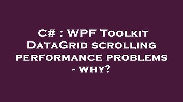 C# : WPF Toolkit DataGrid scrolling performance problems - why?