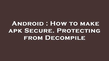 Android : How to make apk Secure. Protecting from Decompile