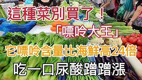 这种菜别再买了，别医生称是“嘌呤大王”！它嘌呤含量比海鲜高24倍，吃一口尿酸蹭蹭涨，长痛风石头都因为它 - 天天要闻
