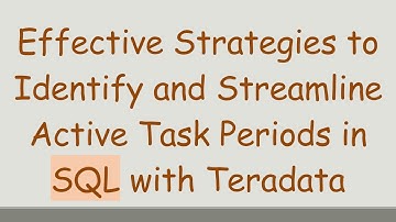 Effective Strategies to Identify and Streamline Active Task Periods in SQL with Teradata