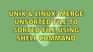 Unix & Linux: merge unsorted file to sorted file using shell command (2 Solutions!!)