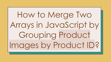 How to Merge Two Arrays in JavaScript by Grouping Product Images by Product ID?