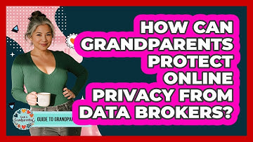How Can Grandparents Protect Online Privacy From Data Brokers? - Guide to Grandparenting