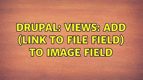 Drupal: Views: add (link to file field) to image field (2 Solutions!!)