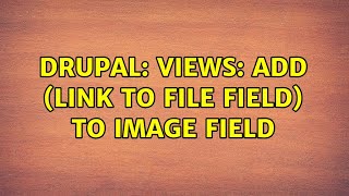 Drupal: Views: add (link to file field) to image field (2 Solutions!!)