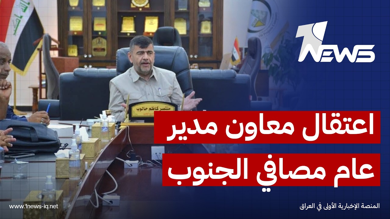 اعتقال معاون مدير عام مصافي الجنوب على خلفية تحقيقات بتزوير مستندات عقارات وقطع أراض بالبصرة