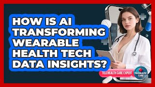 How Is AI Transforming Wearable Health Tech Data Insights? - Telehealth Care Expert