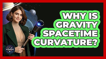 Why Is Gravity Spacetime Curvature? - Astronomy Made Simple