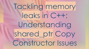 Tackling memory leaks in C+ + : Understanding shared_ptr Copy Constructor Issues