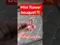 Art Magic Mini Flower Bouquet Making MiniatureArt #MiniBouquet #TinyFlowers #DIYMiniature #Art #Love