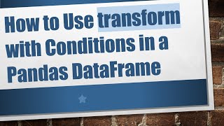 How to Use transform with Conditions in a Pandas DataFrame