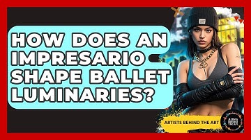 How Does An Impresario Shape Ballet Luminaries? - Artists Behind the Art