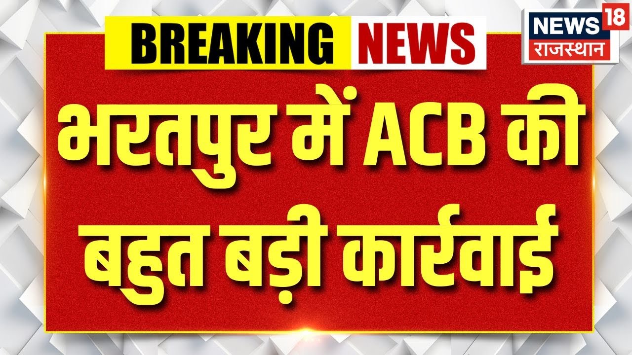 Breaking News : भरतपुर में ACB की बहुत बड़ी कार्रवाई | Bharatpur News | Rajasthan News | ACB Action