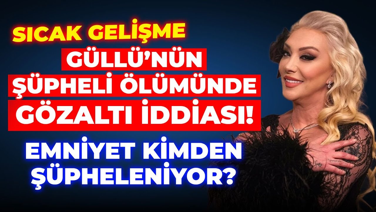 GÜLLÜ'NÜN ÖLÜMÜNDE ŞOK GÖZALTI İDDİALARI! KİMLER İFADEYE ÇAĞIRILDI?