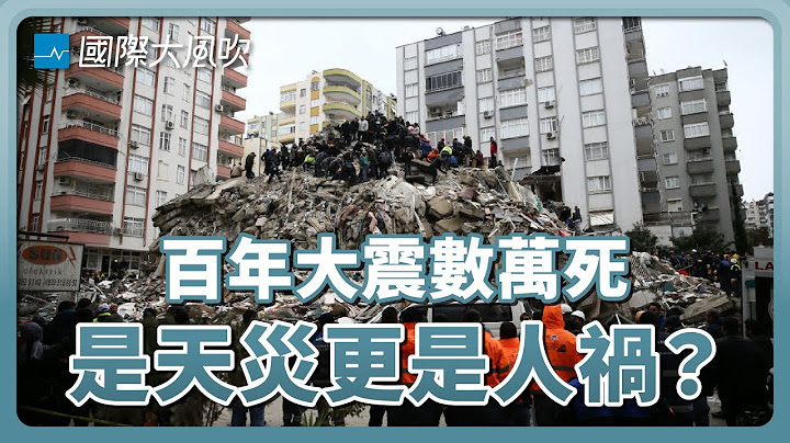 天災背後的人禍：土耳其大地震引發質疑政府聲浪｜國際大風吹 Ep.254 - 天天要聞