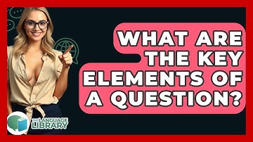 What Are The Key Elements Of A Question? - The Language Library
