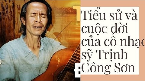 Tiểu sử và cuộc đời của cố nhạc sỹ Trịnh Công Sơn