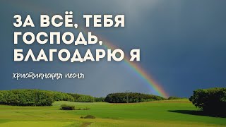 За Всё, Тебя Господь, Благодарю Я – христианская песня благодарения