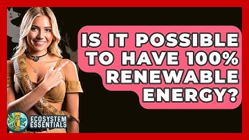 Is It Possible To Have 100% Renewable Energy? - Ecosystem Essentials
