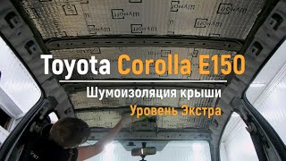 Шумоизоляция крыши Toyota Corolla E150 в уровне Экстра. АвтоШум.