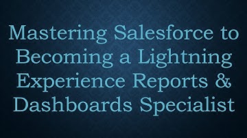 Mastering Salesforce to Becoming a Lightning Experience Reports & Dashboards Specialist