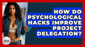 How Do Psychological Hacks Improve Project Delegation? - Ultimate Life Hacks