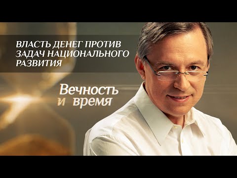 ВЕЧНОСТЬ И ВРЕМЯ. ВЛАСТЬ ДЕНЕГ ПРОТИВ ЗАДАЧ НАЦИОНАЛЬНОГО РАЗВИТИЯ