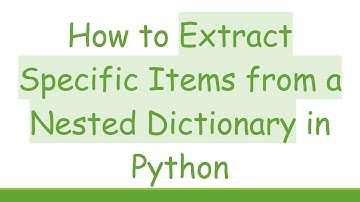 How to Extract Specific Items from a Nested Dictionary in Python
