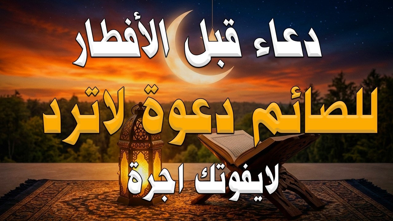 دعاء خاشع قبل الأفطار من شهر رمضان للصائم دعوة لا ترد أغتنم هذا الشهر وطلب من الله ما تشاء علاء عقل