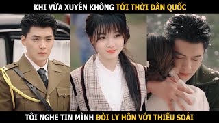 Khi vừa xuyên không tới thời Dân Quốc, tôi nghe tin mình đòi ly hôn cùng chồng cũ Thiếu Soái