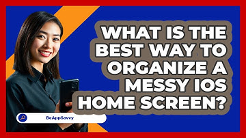 What Is The Best Way To Organize A Messy iOS Home Screen? - Be App Savvy