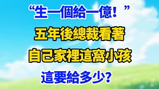 “生一個給一億!”五年後總裁看著自己家裡這窩:這要給多少?#现代言情#爽文