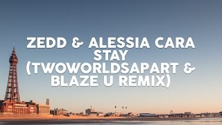 Zedd & Alessia Cara - Stay (TwoWorldsApart & Blaze U Remix)