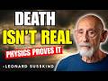 Death Is Not Real — And Physics Explains Why | Leonard Susskind