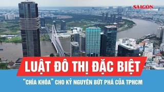 Luật đô thị đặc biệt - “chìa khóa” cho kỷ nguyên bứt phá của TPHCM