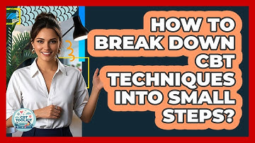 How To Break Down CBT Techniques Into Small Steps?