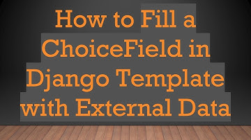 How to Fill a ChoiceField in Django Template with External Data