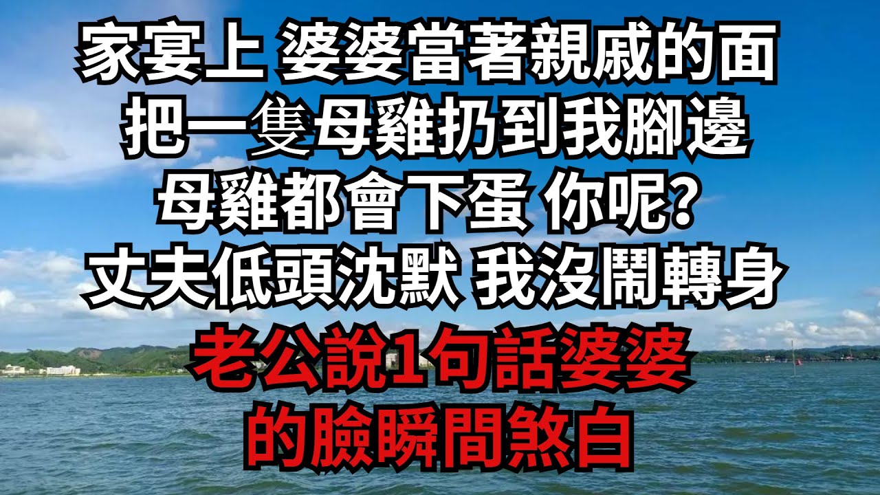 家宴上 婆婆當著親戚的面 把一隻母雞扔到我腳邊：」 母雞都會下蛋 你呢？「丈夫低頭沈默 我沒鬧轉身對她老公說1句話婆婆的臉瞬間煞白！【煙雨夕陽】