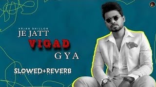 Je Jatt Vigad Gya - ( Slowed & Reverb ) | Arjan Dhillon | latest Punjabi Song 2024 | Lo-fi Music