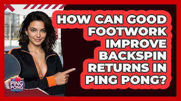 How Can Good Footwork Improve Backspin Returns In Ping Pong? - Ping Pong Prodigy