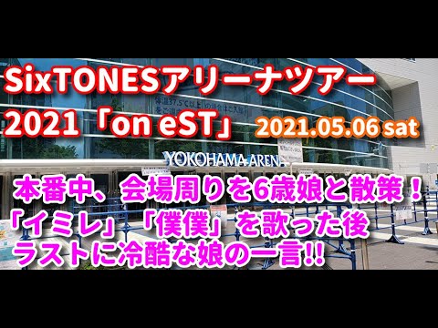 SixTONESアリーナツアー2021「on eST」ライブ本番中の横浜アリーナ周りを親子で歩いてみた！そして、2人で2曲歌ってみた！すると、ラストに娘から正解だけどとても冷酷な一言を浴びせられた…。