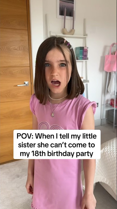 When I tell my Little Sister she can’t come to my 18th birthday…