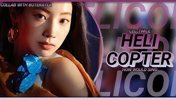 (COLLAB WITH BUTERATEA)How would TWICE sing HELICOPTER by CLC / Line distribution